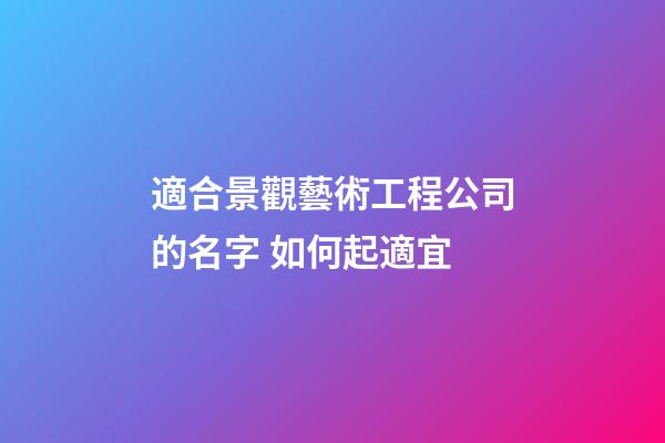 適合景觀藝術工程公司的名字 如何起適宜-第1張-公司起名-玄機派